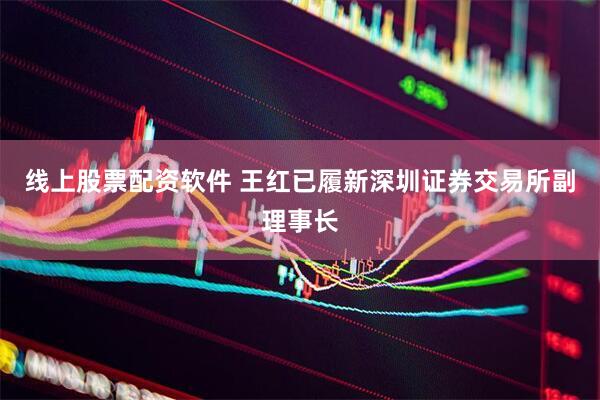 线上股票配资软件 王红已履新深圳证券交易所副理事长