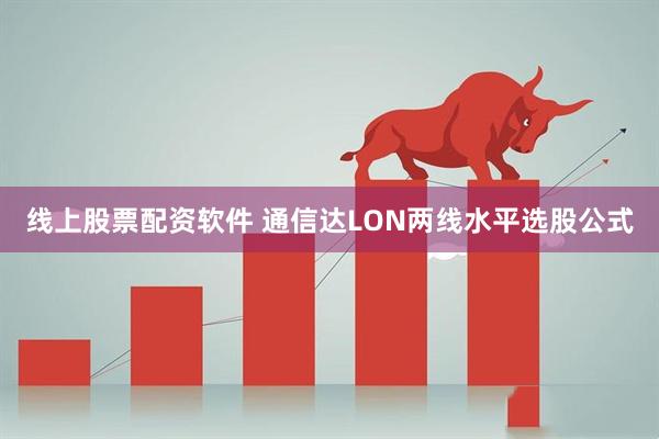 线上股票配资软件 通信达LON两线水平选股公式