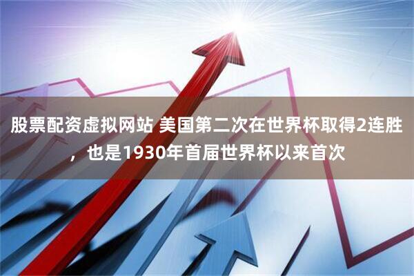 股票配资虚拟网站 美国第二次在世界杯取得2连胜，也是1930年首届世界杯以来首次